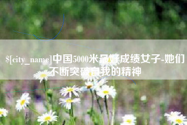 张家界中国5000米最好成绩女子-她们不断突破自我的精神