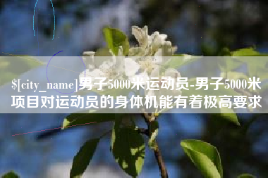 张家界男子5000米运动员-男子5000米项目对运动员的身体机能有着极高要求