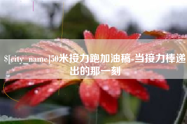 张家界50米接力跑加油稿-当接力棒递出的那一刻