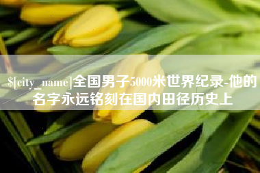 张家界全国男子5000米世界纪录-他的名字永远铭刻在国内田径历史上