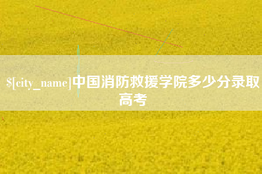 张家界中国消防救援学院多少分录取高考