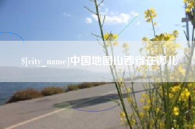 张家界中国地图山西省在哪儿