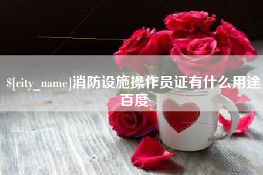 张家界消防设施操作员证有什么用途百度