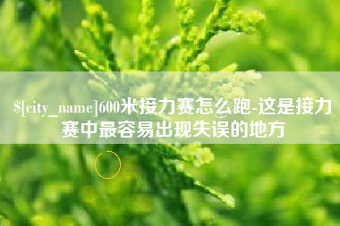 张家界600米接力赛怎么跑-这是接力赛中最容易出现失误的地方