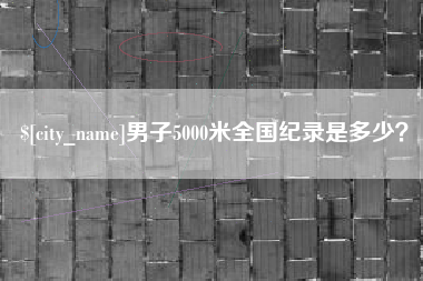 张家界男子5000米全国纪录是多少？