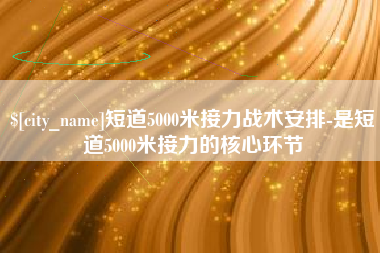 张家界短道5000米接力战术安排-是短道5000米接力的核心环节