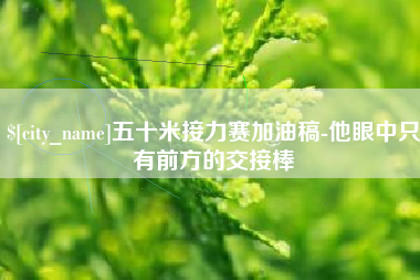 张家界五十米接力赛加油稿-他眼中只有前方的交接棒