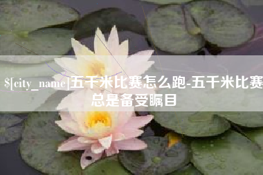 张家界五千米比赛怎么跑-五千米比赛总是备受瞩目