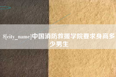 张家界中国消防救援学院要求身高多少男生