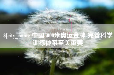 张家界中国5000米奥运金牌-完善科学训练体系至关重要