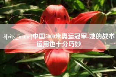 张家界中国5000米奥运冠军-她的战术运用也十分巧妙
