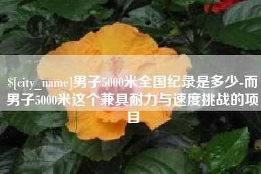 张家界男子5000米全国纪录是多少-而男子5000米这个兼具耐力与速度挑战的项目