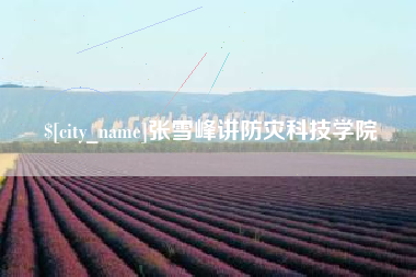 张家界张雪峰讲防灾科技学院
