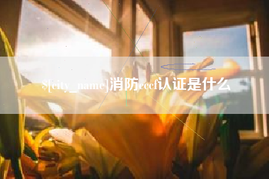 张家界消防cccf认证是什么