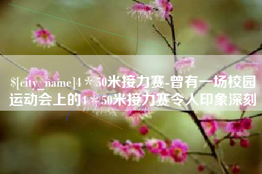 张家界4＊50米接力赛-曾有一场校园运动会上的4＊50米接力赛令人印象深刻