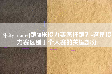 张家界跑50米接力赛怎样跑？-这是接力赛区别于个人赛的关键部分