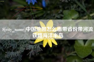张家界中国地图怎么画带省份带河流铁路海洋半岛