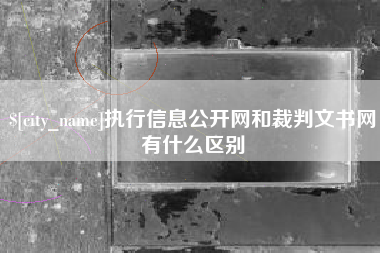 张家界执行信息公开网和裁判文书网有什么区别