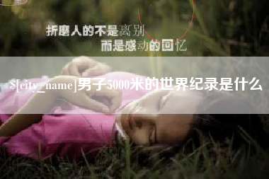 张家界男子5000米的世界纪录是什么