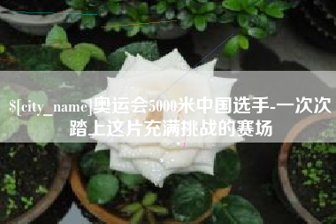 张家界奥运会5000米中国选手-一次次踏上这片充满挑战的赛场