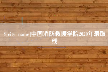 张家界中国消防救援学院2020年录取线