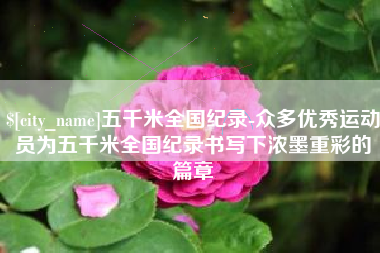 张家界五千米全国纪录-众多优秀运动员为五千米全国纪录书写下浓墨重彩的篇章