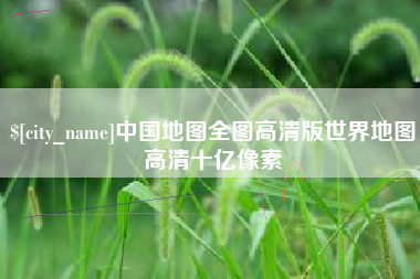 张家界中国地图全图高清版世界地图高清十亿像素