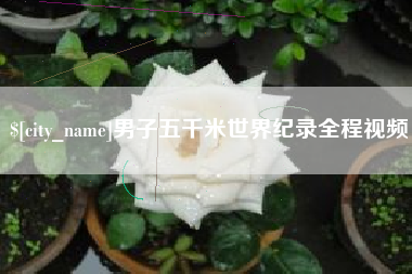 张家界男子五千米世界纪录全程视频