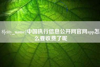 张家界中国执行信息公开网官网app怎么要收费了呢