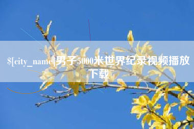 张家界男子5000米世界纪录视频播放下载