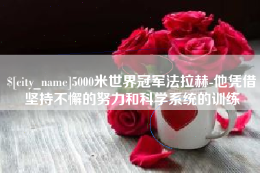 张家界5000米世界冠军法拉赫-他凭借坚持不懈的努力和科学系统的训练
