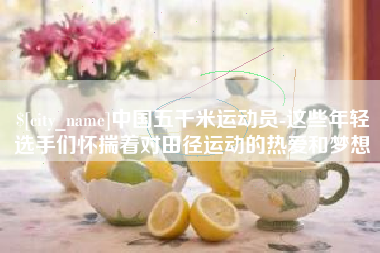 张家界中国五千米运动员-这些年轻选手们怀揣着对田径运动的热爱和梦想