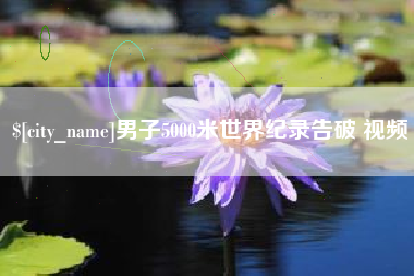 张家界男子5000米世界纪录告破 视频