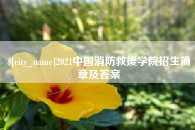 张家界2021中国消防救援学院招生简章及答案