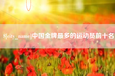 张家界中国金牌最多的运动员前十名