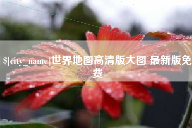 张家界世界地图高清版大图 最新版免费