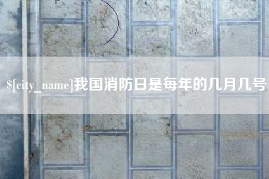 张家界我国消防日是每年的几月几号