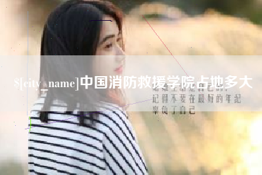张家界中国消防救援学院占地多大