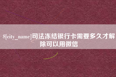 张家界司法冻结银行卡需要多久才解除可以用微信