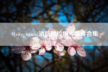 张家界消防院校报考条件合集
